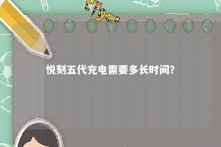 悦刻五代充电需要多长时间
？ 